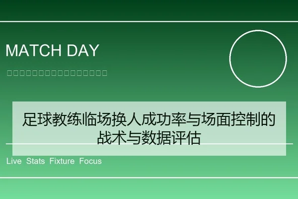 足球教练临场换人成功率与场面控制的战术与数据评估